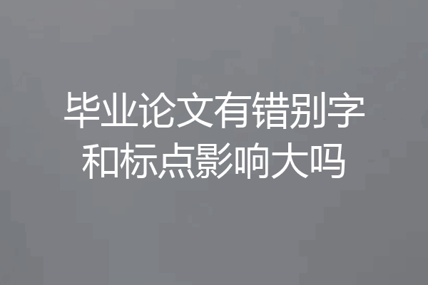 毕业论文有错别字和标点影响大吗