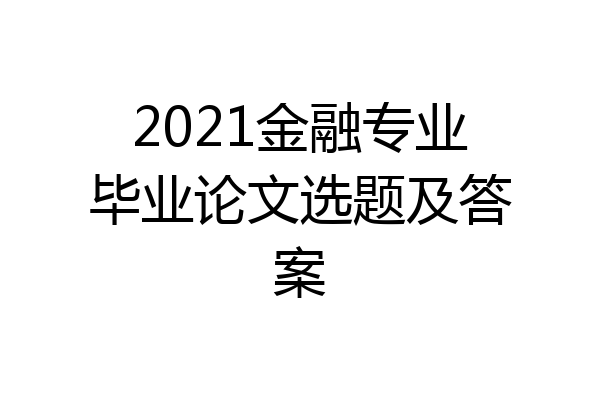 2021金融专业毕业论文选题及答案