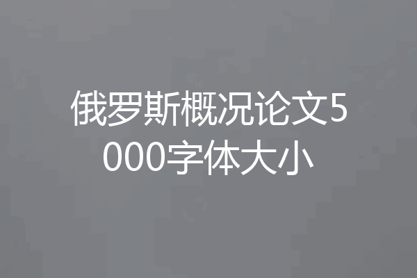 俄罗斯概况论文5000字体大小