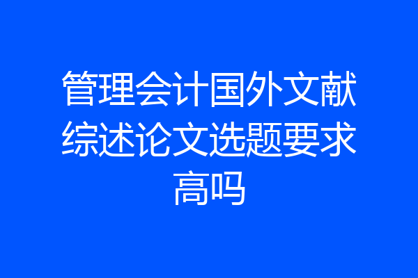 管理会计国外文献综述论文选题要求高吗