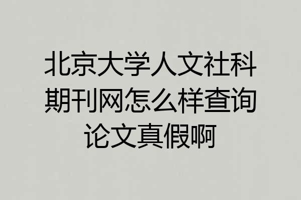 北京大学人文社科期刊网怎么样查询论文真假啊