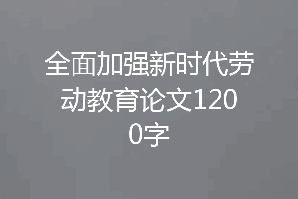 全面加强新时代劳动教育论文1200字