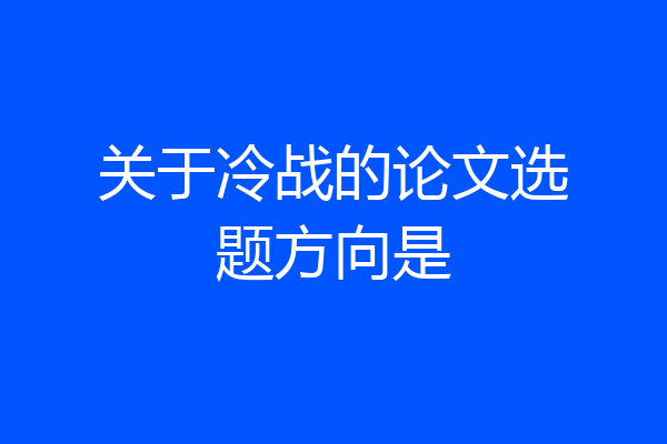关于冷战的论文选题方向是