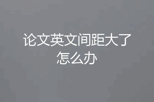 论文英文间距大了怎么办