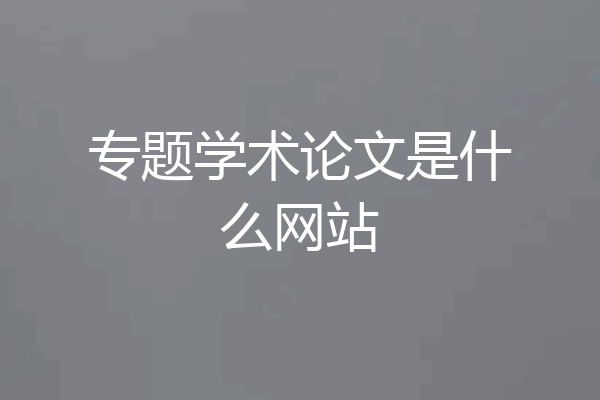专题学术论文是什么网站