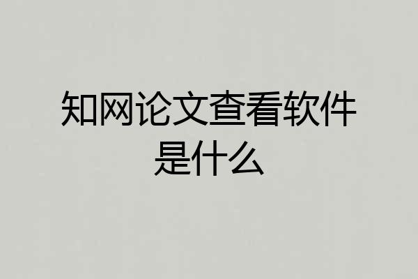 知网论文查看软件是什么