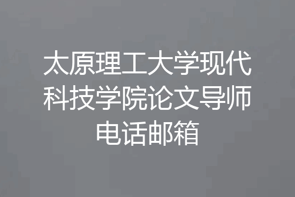 太原理工大学现代科技学院论文导师电话邮箱