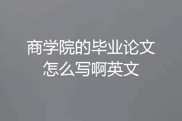 商学院的毕业论文怎么写啊英文