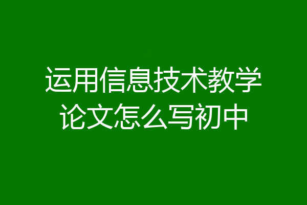 运用信息技术教学论文怎么写初中