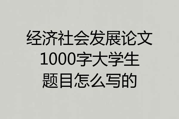 经济社会发展论文1000字大学生题目怎么写的