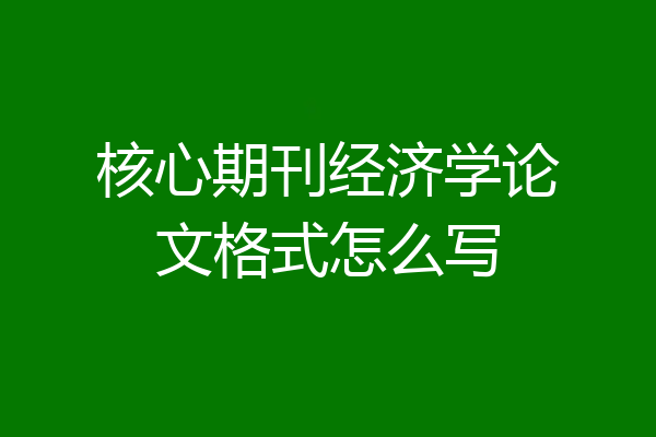 核心期刊经济学论文格式怎么写