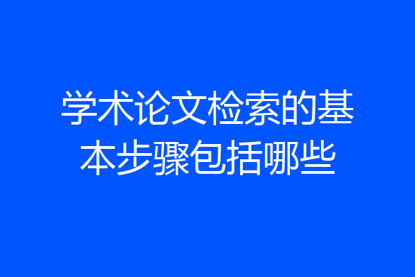 学术论文检索的基本步骤包括哪些
