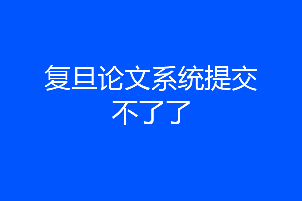 复旦论文系统提交不了了