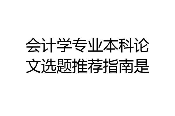 会计学专业本科论文选题推荐指南是