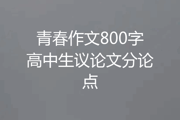 青春作文800字高中生议论文分论点