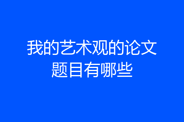 我的艺术观的论文题目有哪些