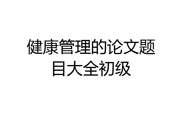 健康管理的论文题目大全初级