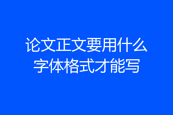 论文正文要用什么字体格式才能写
