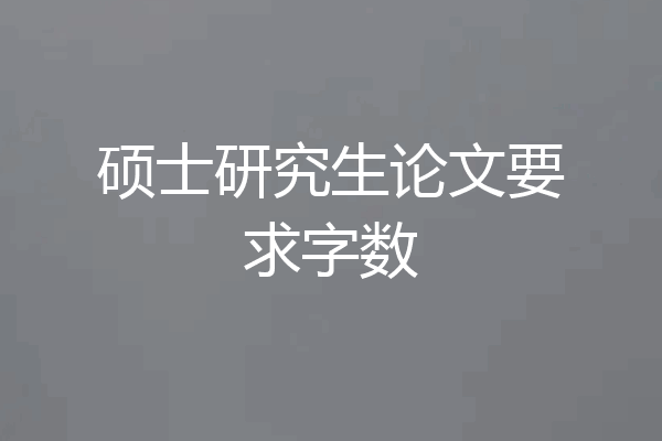 硕士研究生论文要求字数