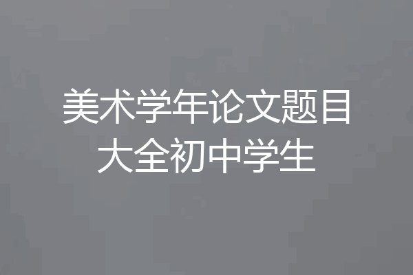 美术学年论文题目大全初中学生