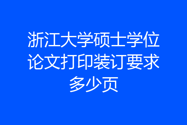 浙江大学硕士学位论文打印装订要求多少页