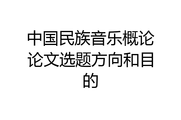 中国民族音乐概论论文选题方向和目的