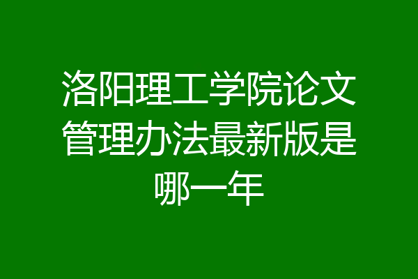 洛阳理工学院论文管理办法最新版是哪一年
