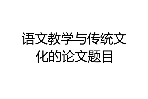 语文教学与传统文化的论文题目