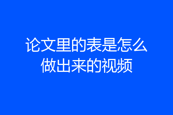 论文里的表是怎么做出来的视频