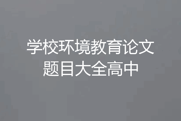 学校环境教育论文题目大全高中