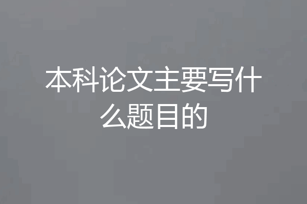本科论文主要写什么题目的