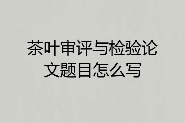 茶叶审评与检验论文题目怎么写