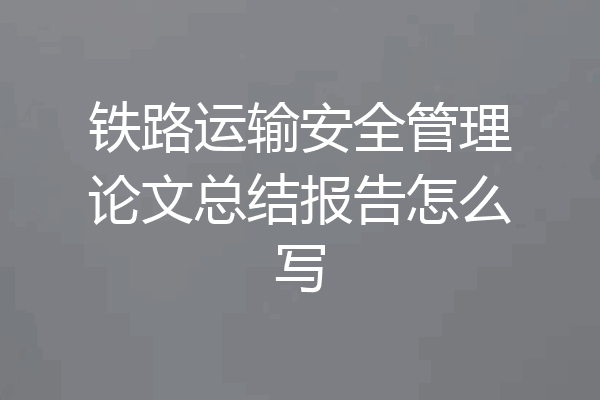 铁路运输安全管理论文总结报告怎么写