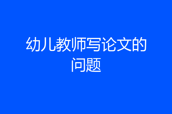 幼儿教师写论文的问题