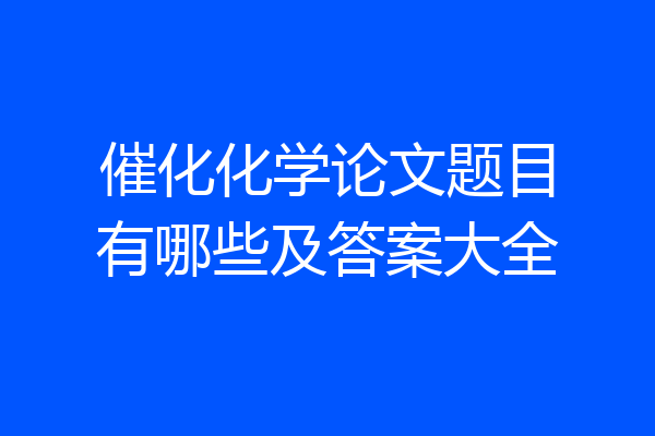 催化化学论文题目有哪些及答案大全