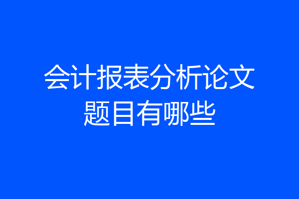 会计报表分析论文题目有哪些