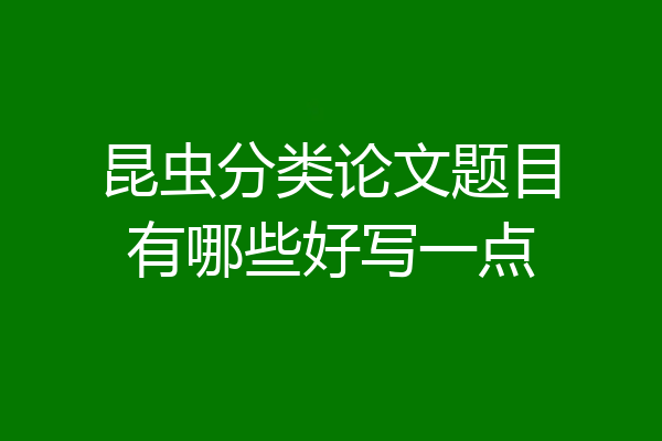 昆虫分类论文题目有哪些好写一点