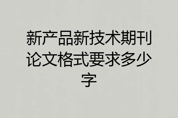 新产品新技术期刊论文格式要求多少字