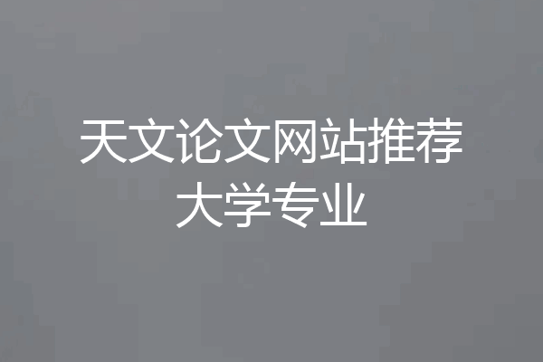 天文论文网站推荐大学专业