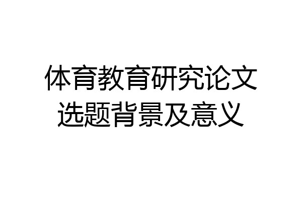 体育教育研究论文选题背景及意义