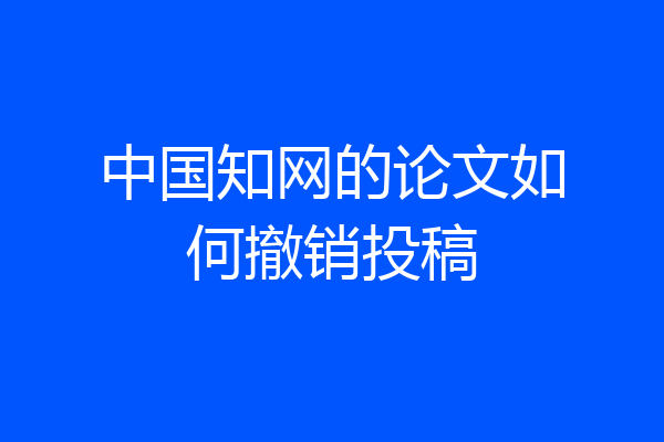 中国知网的论文如何撤销投稿
