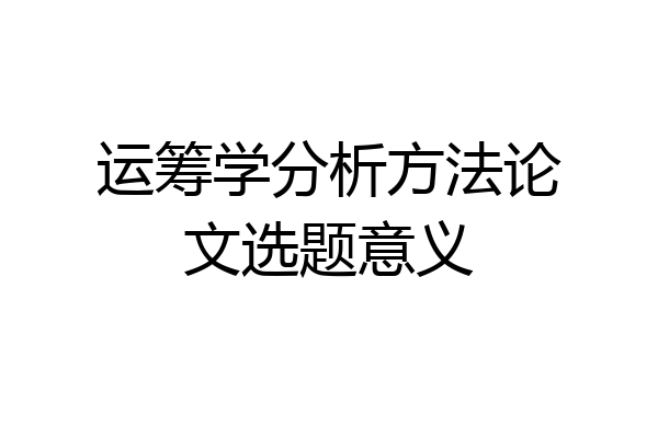 运筹学分析方法论文选题意义