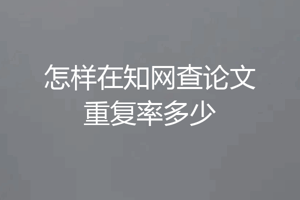 怎样在知网查论文重复率多少