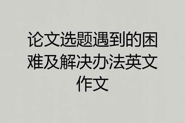 论文选题遇到的困难及解决办法英文作文