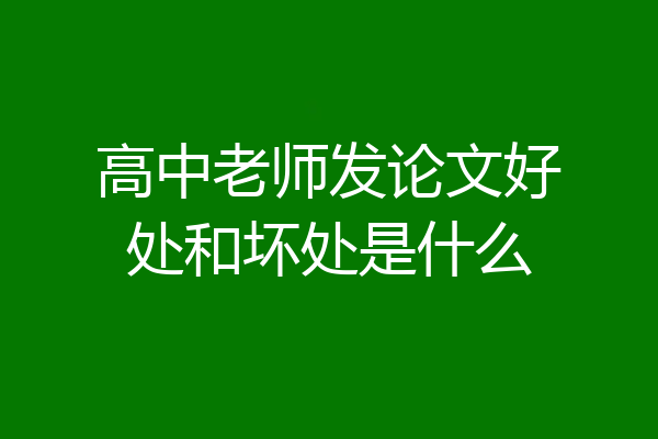 高中老师发论文好处和坏处是什么