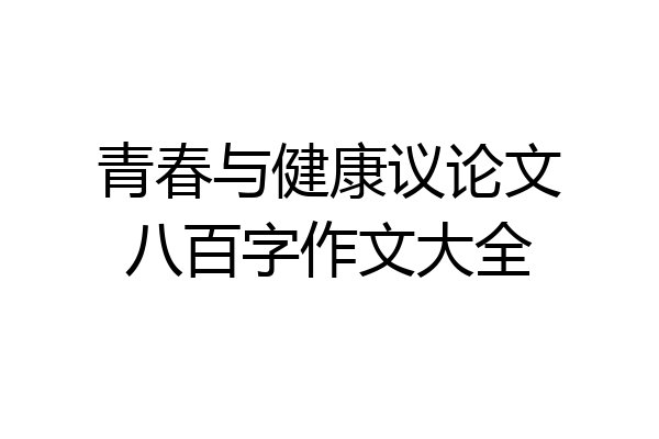 青春与健康议论文八百字作文大全