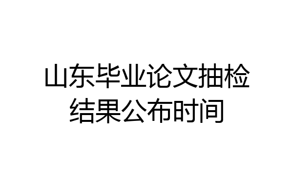 山东毕业论文抽检结果公布时间