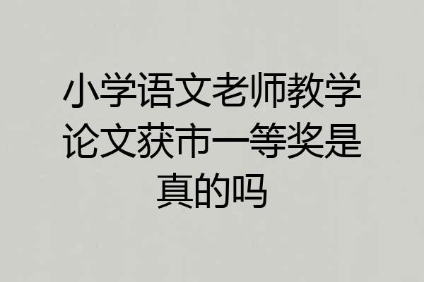 小学语文老师教学论文获市一等奖是真的吗