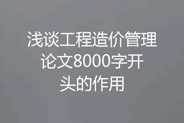浅谈工程造价管理论文8000字开头的作用