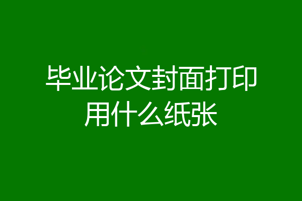 毕业论文封面打印用什么纸张